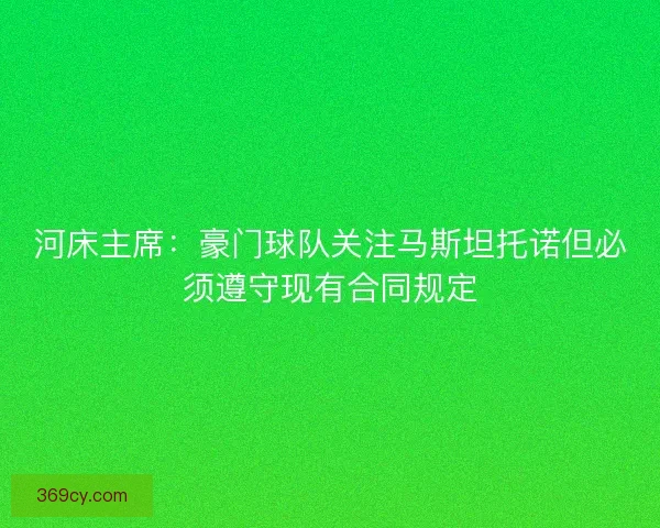 河床主席：豪门球队关注马斯坦托诺但必须遵守现有合同规定