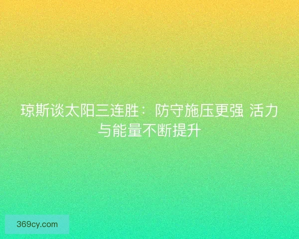 琼斯谈太阳三连胜：防守施压更强 活力与能量不断提升