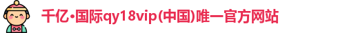 千亿·国际qy18vip(中国)唯一官方网站